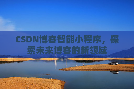 CSDN博客智能小程序,探索未来博客的新领域