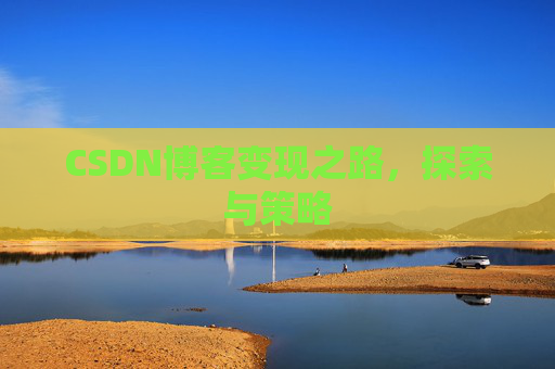 CSDN博客变现之路，探索与策略